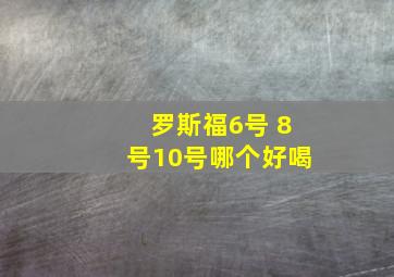 罗斯福6号 8号10号哪个好喝